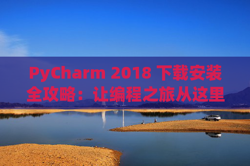 PyCharm 2018 下载安装全攻略：让编程之旅从这里开始